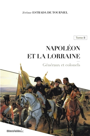 Napoléon et la Lorraine. Vol. 2. Généraux et colonels - Jérôme Estrada