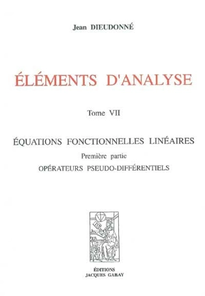 Eléments d'analyse. Vol. 7. Equations fonctionnelles linéaires : première partie, opérateurs pseudo-différentiels - Jean Dieudonné