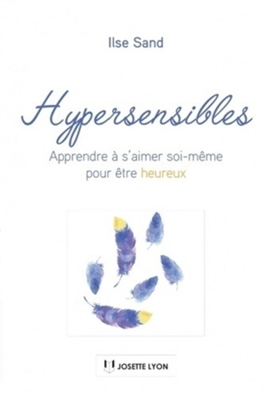 Hypersensibles : apprendre à s'aimer soi-même pour être heureux - Ilse Sand