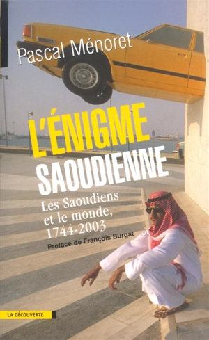 L'énigme saoudienne : les Saoudiens et le monde, 1744-2003 - Pascal Ménoret