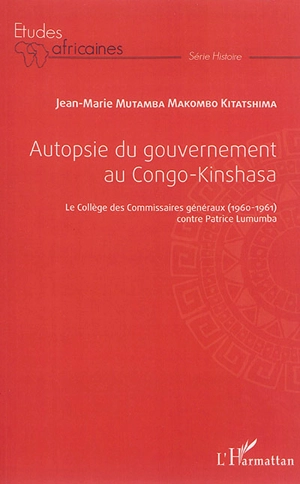 Autopsie du gouvernement au Congo-Kinshasa : le Collège des commissaires généraux (1960-1961) contre Patrice Lumumba - Makombo Mutamba