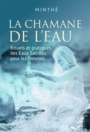 La chamane de l'eau : rituels et pratiques des eaux sacrées pour les femmes - Minthé