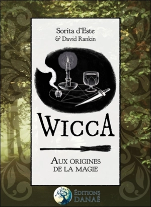 Wicca : aux origines de la magie : une étude des origines historiques des rituels magiques, des pratiques et des croyances de la sorcellerie moderne initiatique et païenne - Sorita D'Este