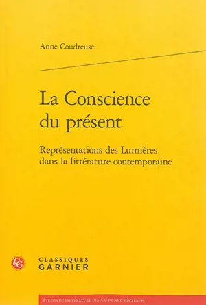 La conscience du présent : représentations des Lumières dans la littérature contemporaine - Anne Coudreuse