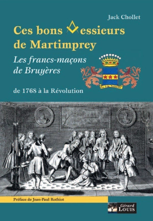 Ces bons messieurs de Martimprey et les francs-maçons de Bruyères de 1768 à la Révolution - Jack Chollet