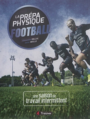 La prépa physique football. Vol. 2. Une saison de travail intermittent - Alexandre Dellal