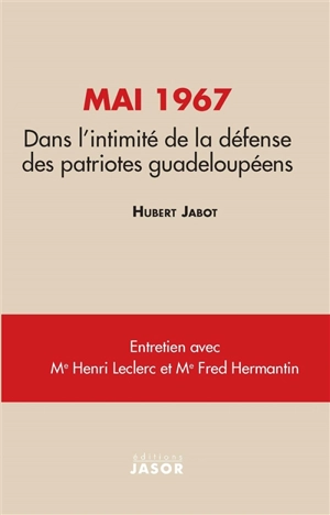 Mai 1967 : dans l'intimité de la défense des patriotes guadeloupéens : entretiens avec Henri Leclerc, Fred Hermantin - Hubert Jabot