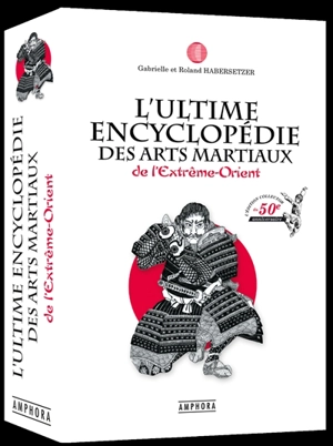 L'ultime encyclopédie des arts martiaux de l'Extrême-Orient : technique, historique, biographique et culturelle - Roland Habersetzer