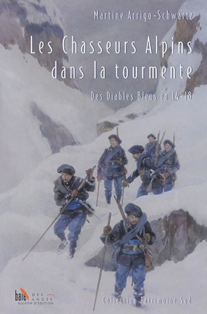 Les chasseurs alpins dans la tourmente : des diables bleus en 14-18 - Martine Arrigo-Schwartz