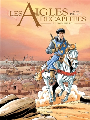 Les aigles décapitées. Vol. 25. Au nom du roi - Michel Pierret