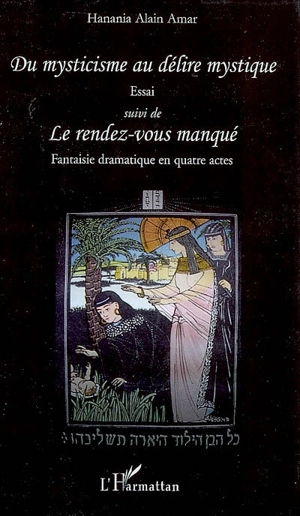 Du mysticisme au délire mystique : essai. Le rendez-vous manqué : fantaisie dramatique en quatre actes - Hanania Alain Amar