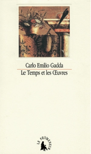 Le temps et les oeuvres : essais, notes et digressions - Carlo Emilio Gadda