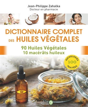 Dictionnaire complet des huiles végétales : 90 huiles végétales, 10 macérâts huileux : 100 pathologies traitées - Jean-Philippe Zahalka
