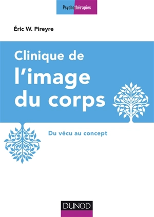 Clinique de l'image du corps : du vécu au concept - Eric W. Pireyre