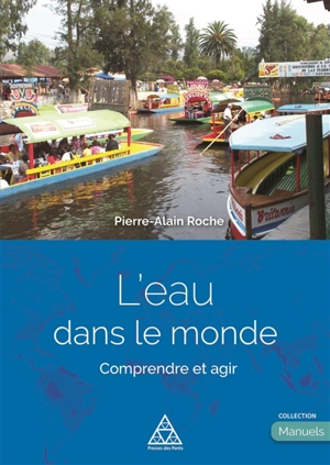 L'eau dans le monde : comprendre et agir - Pierre-Alain Roche