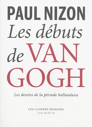 Les débuts de Van Gogh : les dessins de la période hollandaise - Paul Nizon