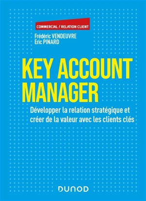 Key account manager : développer la relation stratégique et créer de la valeur avec les clients clés - Frédéric Vendeuvre