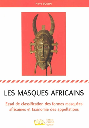 Les masques africains : essai de classification des formes masquées africaines et taxinomie des appellations - Pierre Boutin