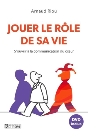 Jouer le rôle de sa vie : s'ouvrir à la communication du coeur - Arnaud Riou