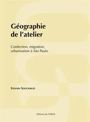 Géographie de l'atelier : confection, migration, urbanisation à Sao Paulo - Sylvain Souchaud