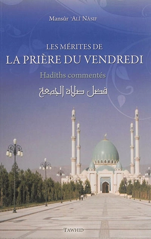 La prière du vendredi : hadîths commentés extraits du At-Tâj al-Jâmi' li-l-usûl fî ahâdîth ar-Rasûl - Mansûr Alî Nâsif