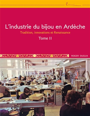 L'industrie du bijou en Ardèche. Vol. 2. Tradition, innovations et Renaissance - Roger Dugua