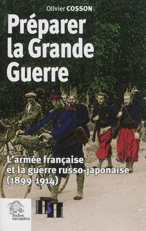 Préparer la Grande Guerre : l'armée française et la guerre russo-japonaise (1899-1914) - Olivier Cosson