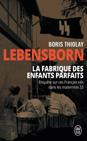 Lebensborn : la fabrique des enfants parfaits : ces Français nés dans les maternités SS - Boris Thiolay