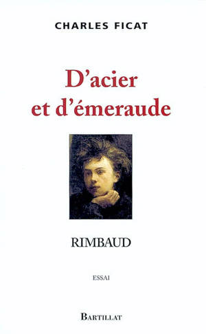 D'acier et d'émeraude, Rimbaud : essai - Charles Ficat