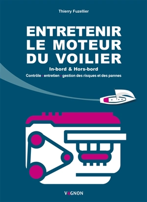 Entretenir le moteur du voilier : in-bord & hors-bord : contrôle, entretien, gestion des risques et des pannes - Thierry Fuzellier