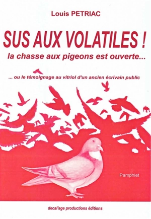 Sus aux volatiles ! : la chasse aux pigeons est ouverte... ou Le témoignage au vitriol d'un ancien écrivain public : pamphlet - Louis Pétriac