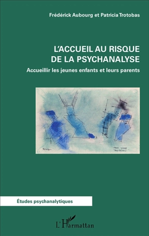 L'accueil au risque de la psychanalyse : accueillir les jeunes enfants et leurs parents - Frédérick Aubourg