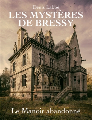 Les mystères de Bressy. Le manoir abandonné - Denis Labbé