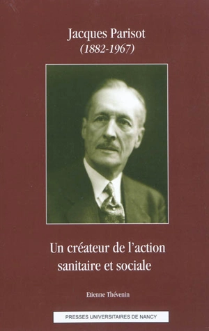 Jacques Parisot (1882-1967) : un créateur de l'action sanitaire et sociale - Etienne Thévenin