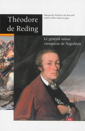Théodore de Reding : le général suisse vainqueur de Napoléon - Marguerite Desfayes-de-Boccard