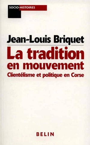 La tradition en mouvement : clientélisme et politique en Corse - Jean-Louis Briquet