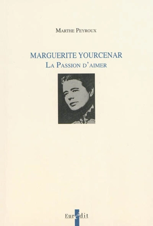 Marguerite Yourcenar : la passion d'aimer - Marthe Peyroux