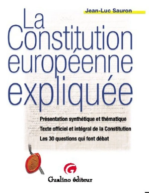 La Constitution européenne expliquée : présentation synthétique et thématique, texte officiel et intégral de la Constitution, la Constitution en 30 questions - Jean-Luc Sauron