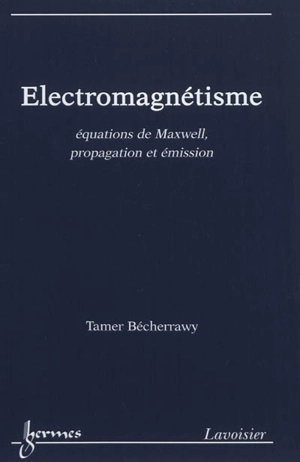 Electromagnétisme : équations de Maxwell, propagation et émission - Tamer Bécherrawy