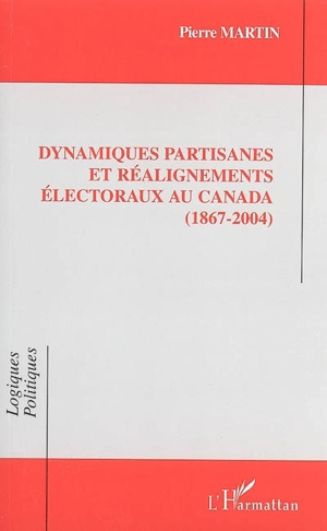 Dynamiques partisanes et réalignements électoraux au Canada : 1867-2004 - Pierre Martin