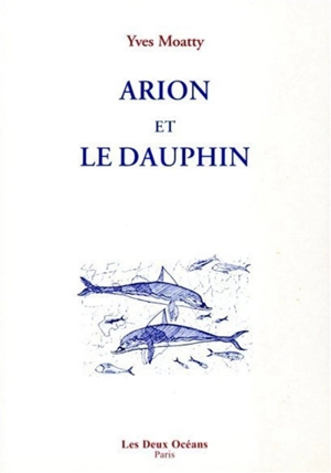 Arion et le dauphin : petit essai de métaphysique delphinienne - Yves Moatty