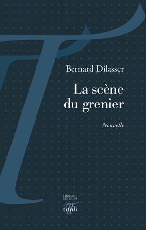 La scène du grenier : nouvelle - Bernard Dilasser