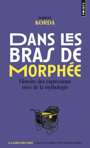 Dans les bras de Morphée : histoire des expressions nées de la mythologie - Isabelle Korda