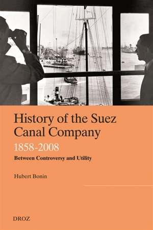 History of the Suez Canal Company, 1858-2008 : between controversy and utility - Hubert Bonin