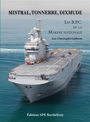 Mistral, Tonnerre, Dixmude : les bâtiments de projection et de commandement de la Marine nationale - Luc-Christophe Guillerm