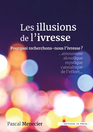 Les illusions de l'ivresse : pourquoi recherchons-nous l'ivresse ? : amoureuse, alcoolique, mystique, cannabique, de l'effort... - Pascal Menecier