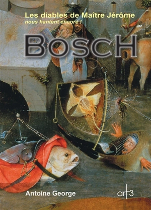 Bosch : les diables de Maître Jérôme nous hantent encore ! : inclus, les mémoires apocryphes du peintre Jérôme Bosch - Antoine George