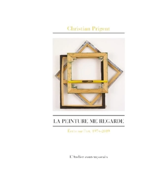 La peinture me regarde : écrits sur l'art, 1974-2019 - Christian Prigent