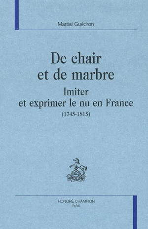 De chair et de marbre : imiter et exprimer le nu en France (1745-1815) - Martial Guédron