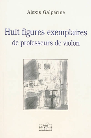 Huit figures exemplaires de professeurs de violon - Alexis Galpérine